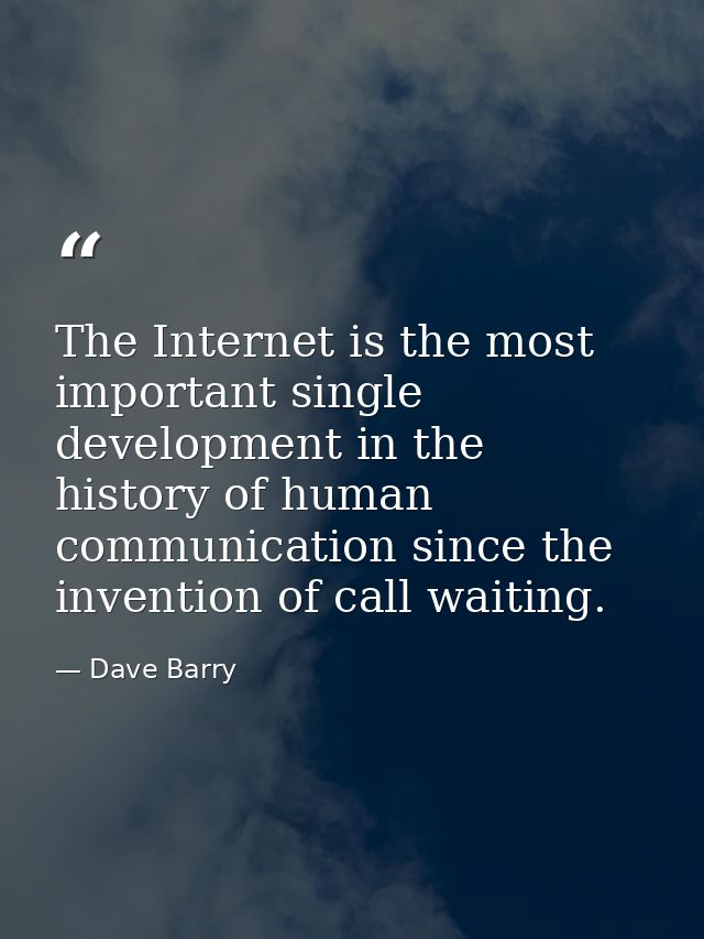 The Internet is the most important single development in the history of human communication since the invention of call  — Dave Barry
