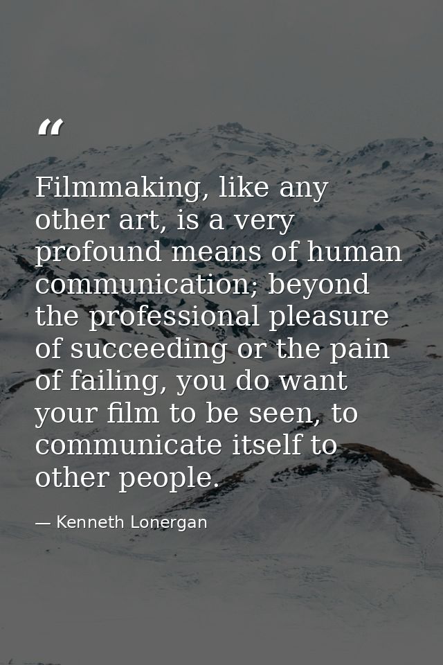 Filmmaking, like any other art, is a very profound means of human communication; beyond the professional pleasure of suc — Kenneth Lonergan