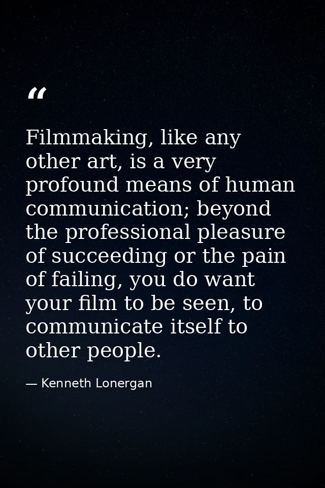 Filmmaking, like any other art, is a very profound means of human communication; beyond the professional pleasure of suc — Kenneth Lonergan