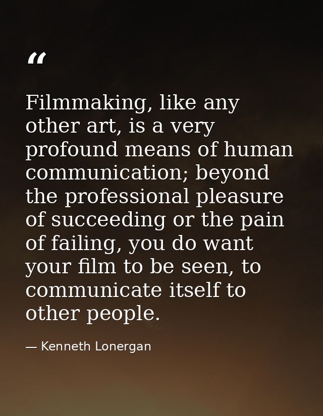 Filmmaking, like any other art, is a very profound means of human communication; beyond the professional pleasure of suc — Kenneth Lonergan