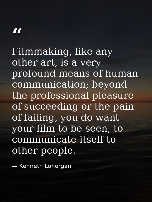 Filmmaking, like any other art, is a very profound means of human communication; beyond the professional pleasure of suc — Kenneth Lonergan