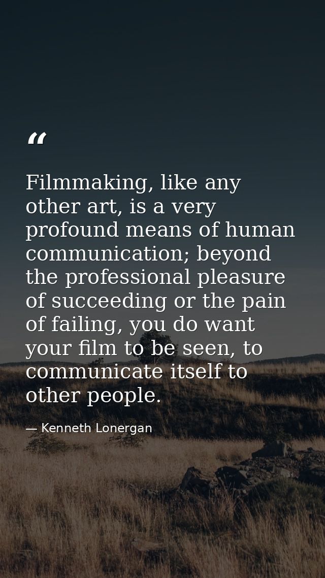 Filmmaking, like any other art, is a very profound means of human communication; beyond the professional pleasure of suc — Kenneth Lonergan