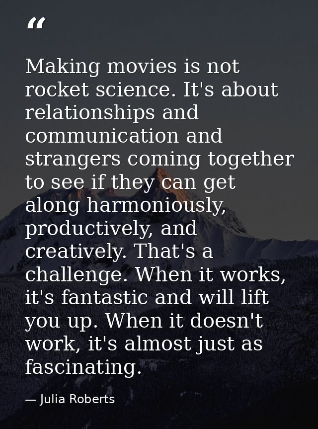 Making movies is not rocket science. It's about relationships and communication and strangers coming together to see if  — Julia Roberts