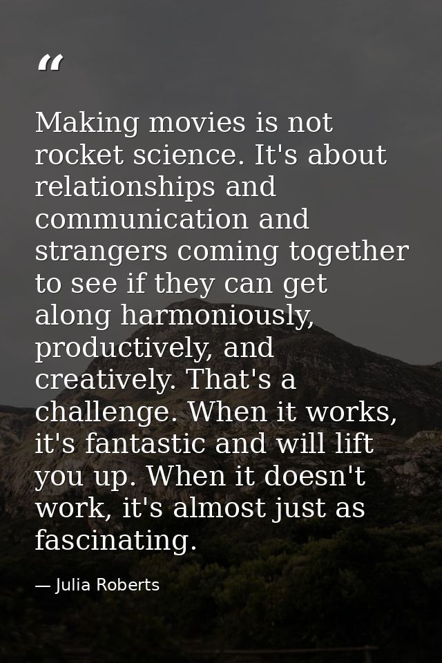 Making movies is not rocket science. It's about relationships and communication and strangers coming together to see if  — Julia Roberts