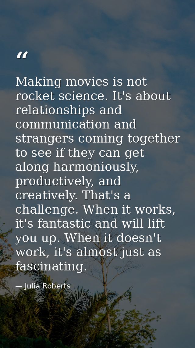 Making movies is not rocket science. It's about relationships and communication and strangers coming together to see if  — Julia Roberts