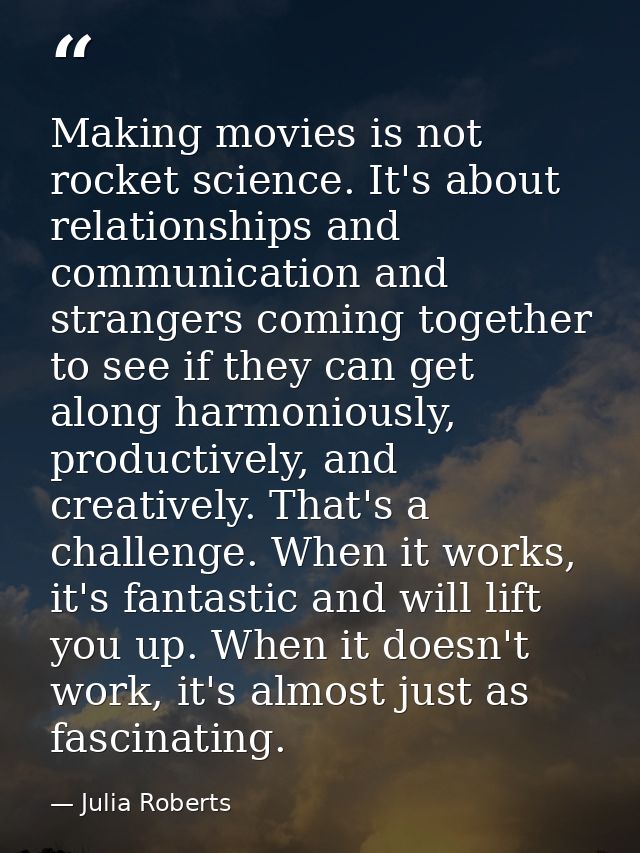 Making movies is not rocket science. It's about relationships and communication and strangers coming together to see if  — Julia Roberts