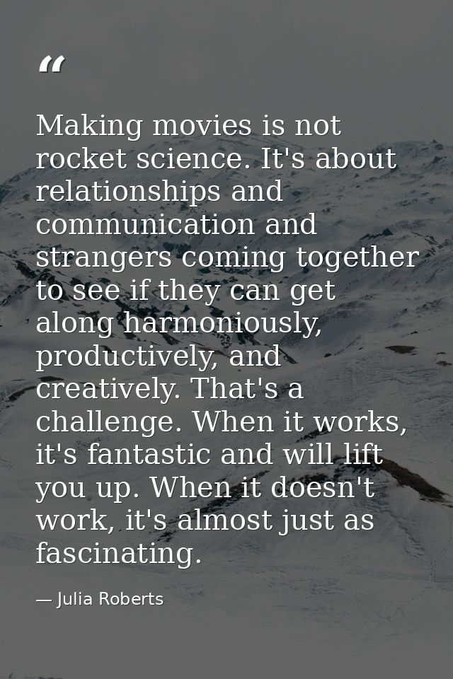 Making movies is not rocket science. It's about relationships and communication and strangers coming together to see if  — Julia Roberts