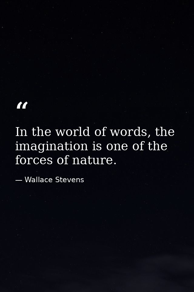 In the world of words, the imagination is one of the forces of nature. — Wallace Stevens