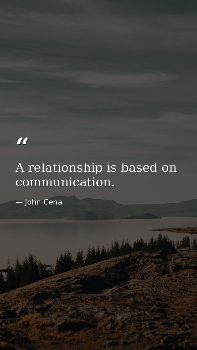 A relationship is based on communication. — John Cena