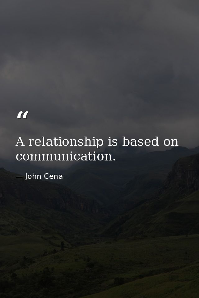 A relationship is based on communication. — John Cena
