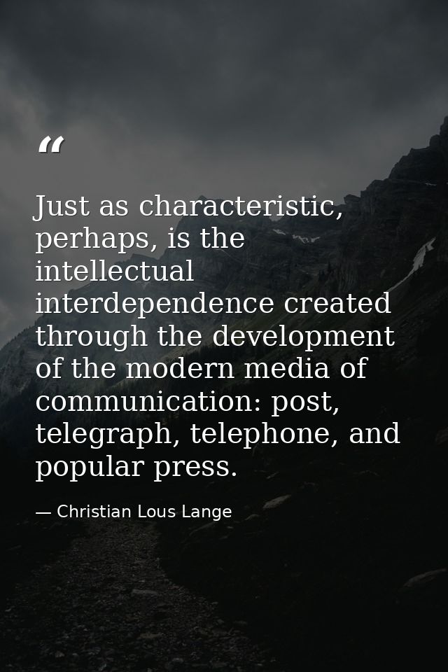 Just as characteristic, perhaps, is the intellectual interdependence created through the development of the modern media — Christian Lous Lange