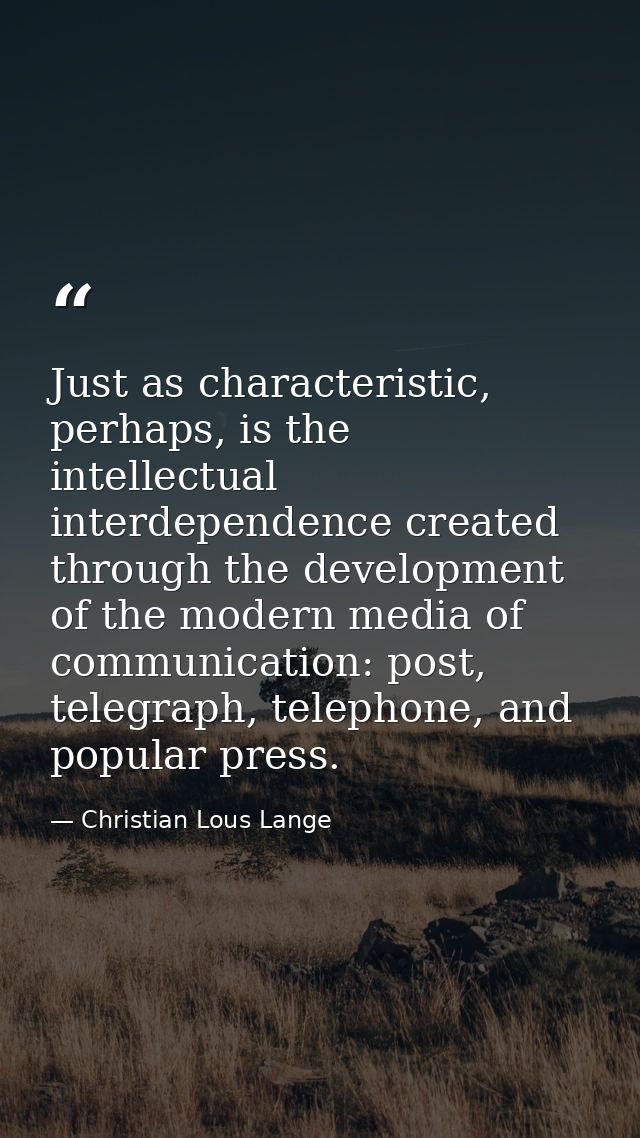 Just as characteristic, perhaps, is the intellectual interdependence created through the development of the modern media — Christian Lous Lange