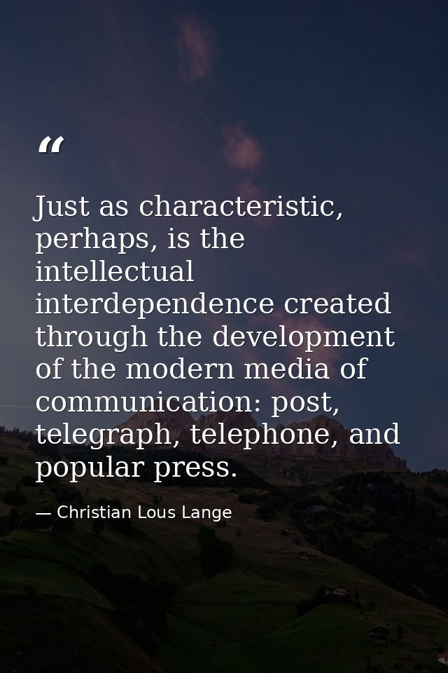 Just as characteristic, perhaps, is the intellectual interdependence created through the development of the modern media — Christian Lous Lange