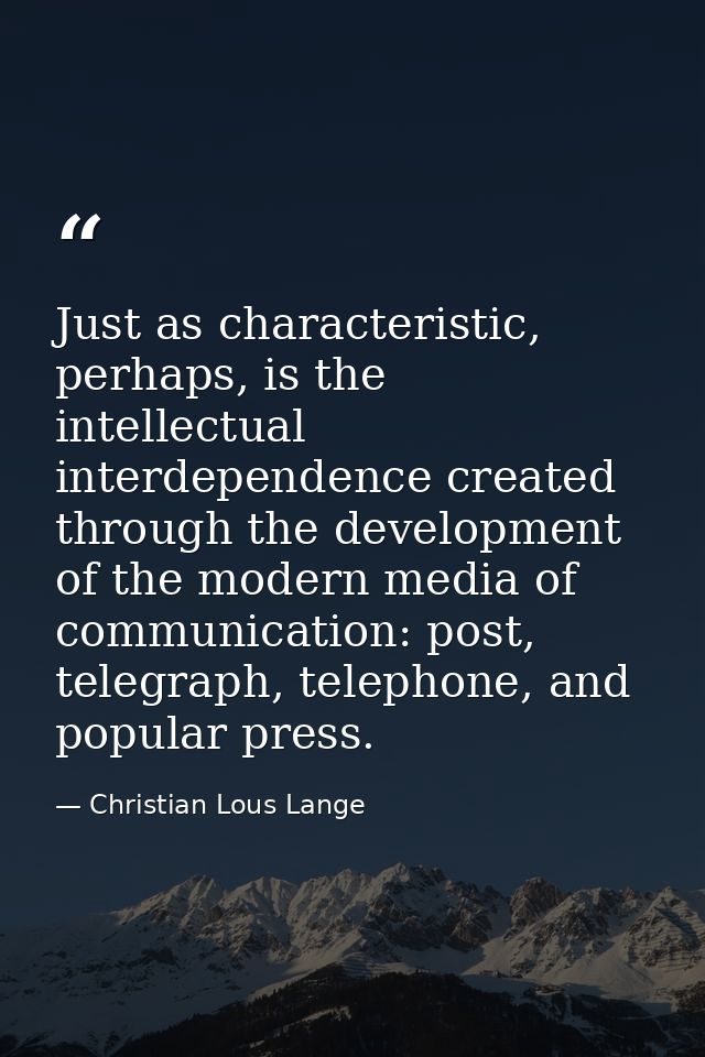 Just as characteristic, perhaps, is the intellectual interdependence created through the development of the modern media — Christian Lous Lange