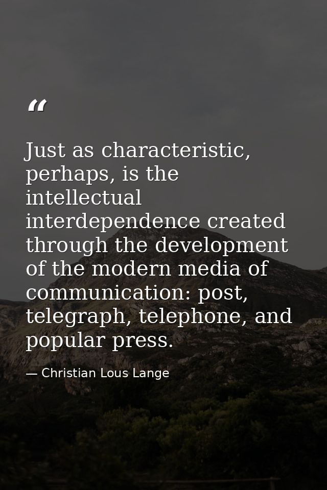 Just as characteristic, perhaps, is the intellectual interdependence created through the development of the modern media — Christian Lous Lange