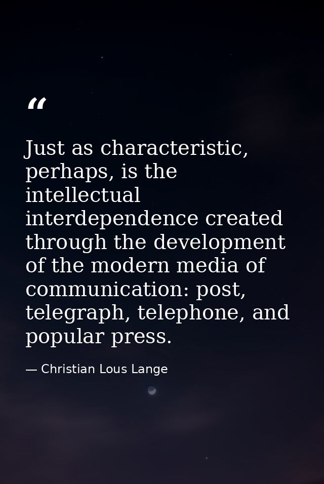 Just as characteristic, perhaps, is the intellectual interdependence created through the development of the modern media — Christian Lous Lange