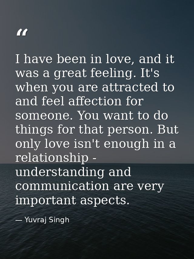 I have been in love, and it was a great feeling. It's when you are attracted to and feel affection for someone. You want — Yuvraj Singh