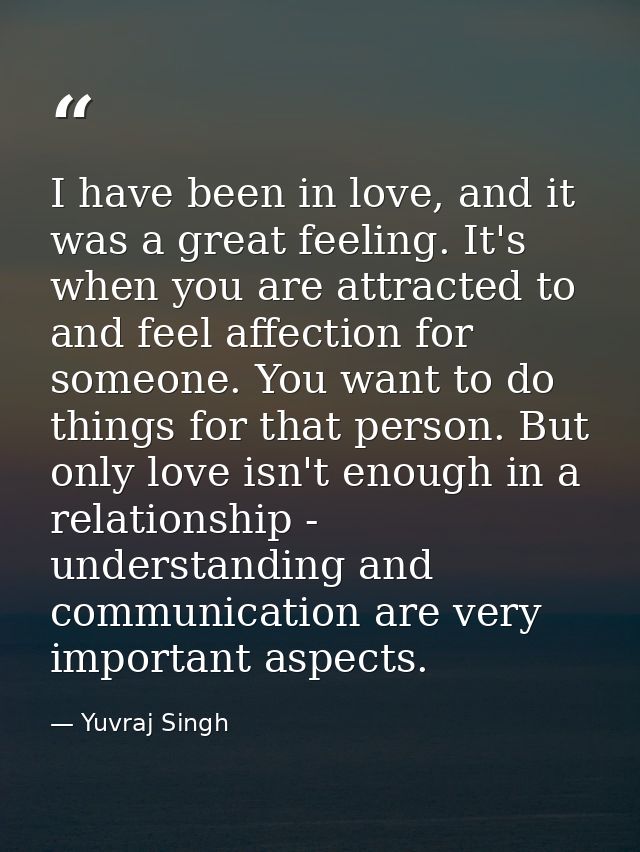 I have been in love, and it was a great feeling. It's when you are attracted to and feel affection for someone. You want — Yuvraj Singh