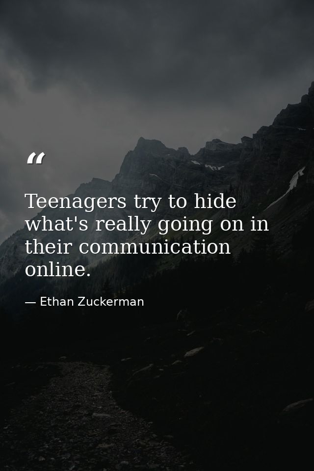 Teenagers try to hide what's really going on in their communication online. — Ethan Zuckerman