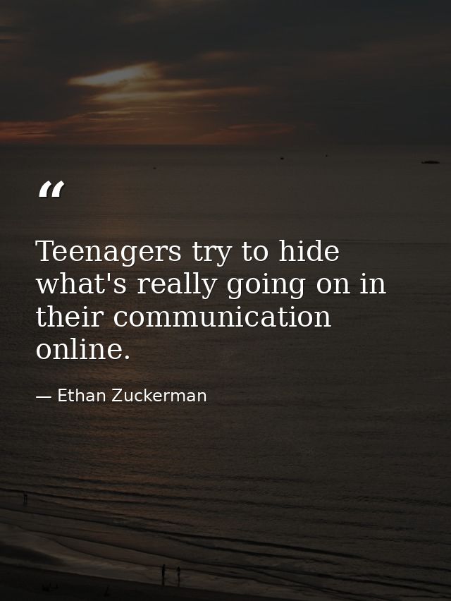 Teenagers try to hide what's really going on in their communication online. — Ethan Zuckerman