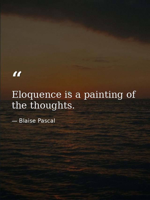 Eloquence is a painting of the thoughts. — Blaise Pascal