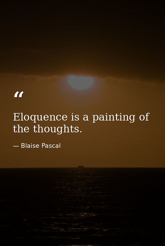 Eloquence is a painting of the thoughts. — Blaise Pascal