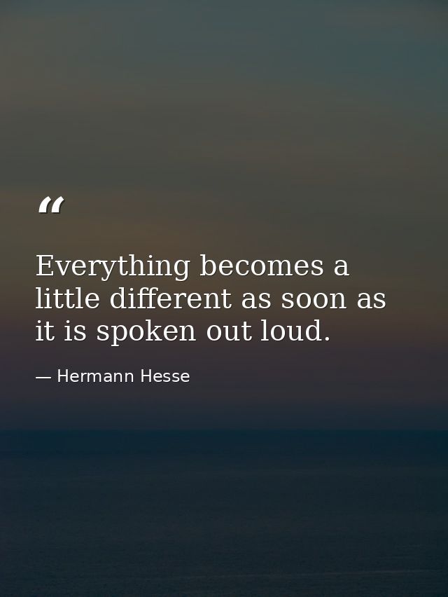 Everything becomes a little different as soon as it is spoken out loud. — Hermann Hesse
