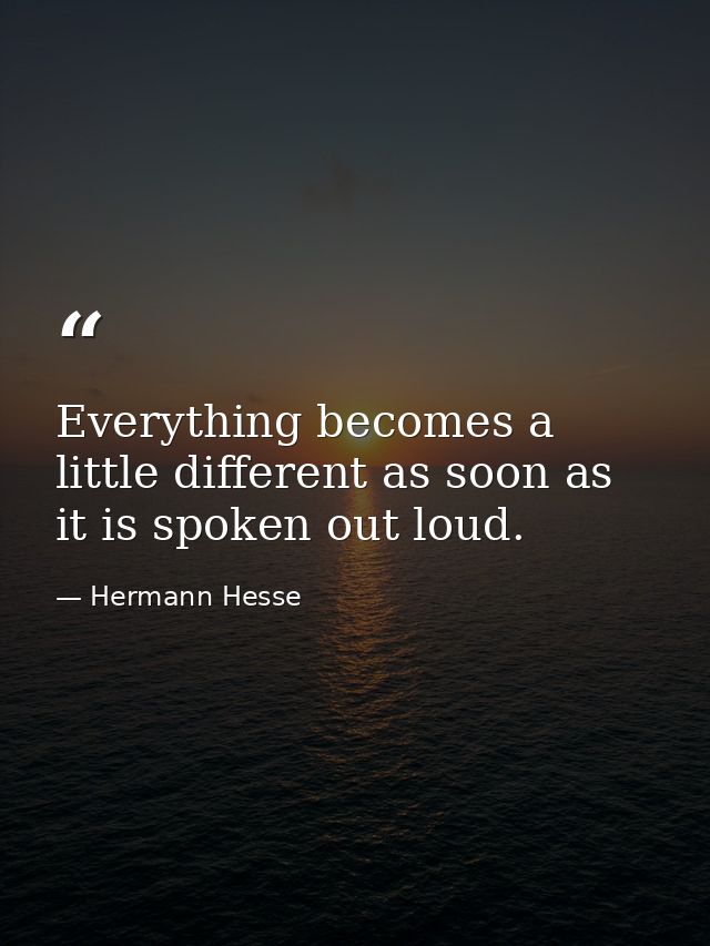 Everything becomes a little different as soon as it is spoken out loud. — Hermann Hesse