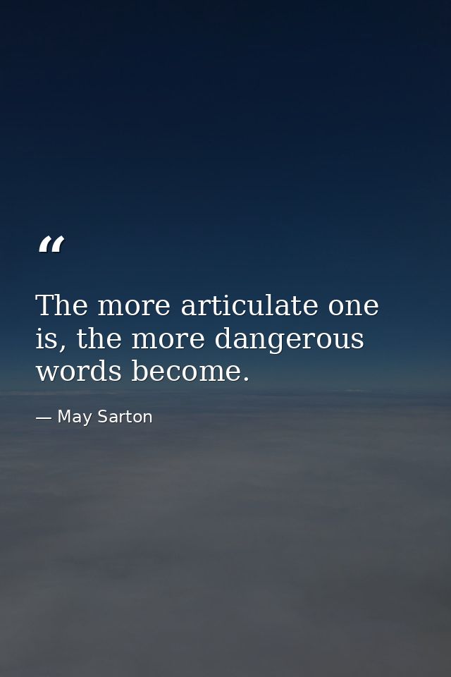 The more articulate one is, the more dangerous words become. — May Sarton