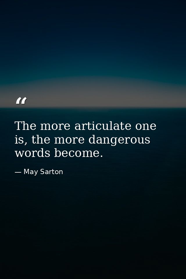 The more articulate one is, the more dangerous words become. — May Sarton