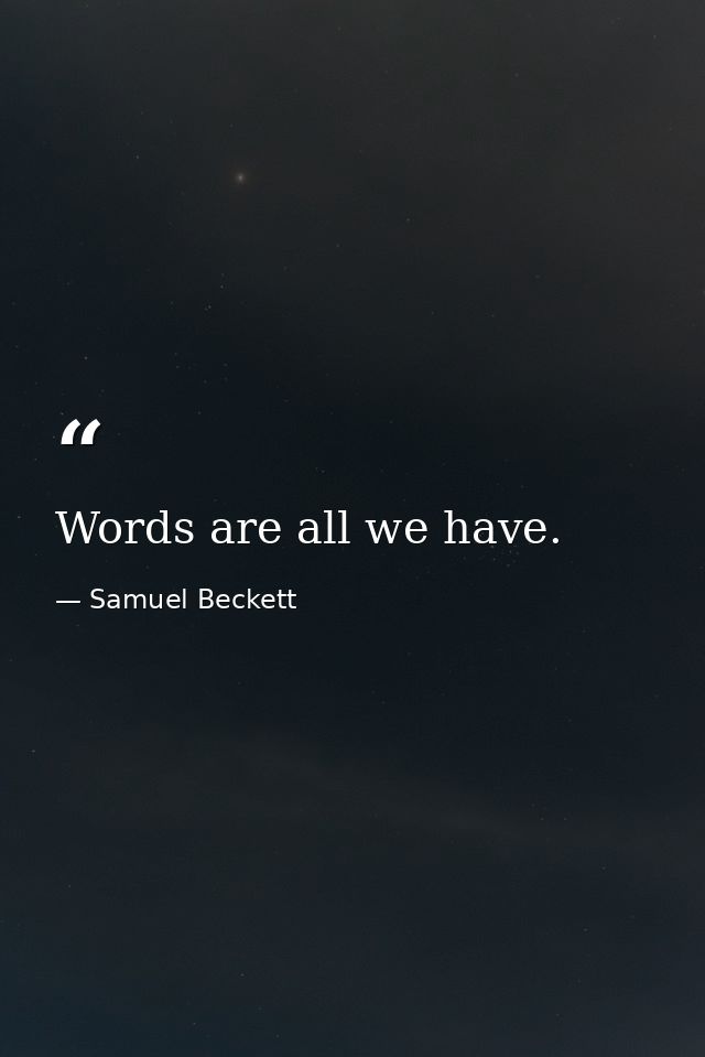 Words are all we have. — Samuel Beckett