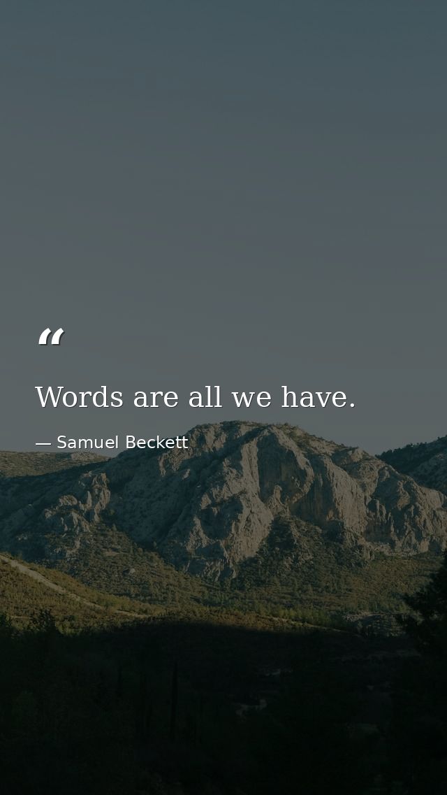 Words are all we have. — Samuel Beckett