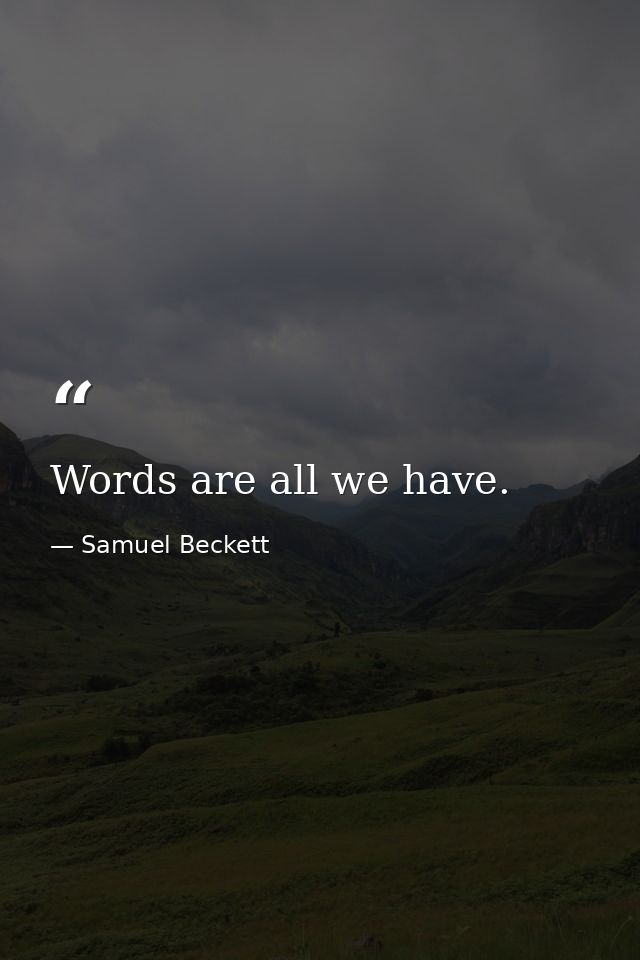 Words are all we have. — Samuel Beckett