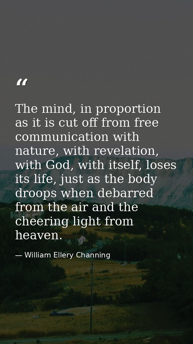 The mind, in proportion as it is cut off from free communication with nature, with revelation, with God, with itself, lo — William Ellery Channing