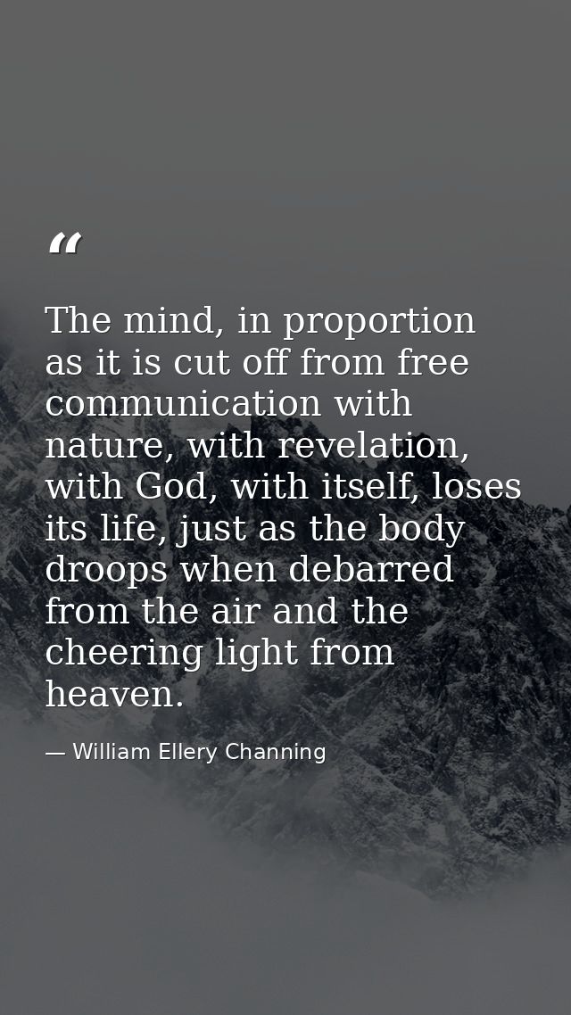 The mind, in proportion as it is cut off from free communication with nature, with revelation, with God, with itself, lo — William Ellery Channing