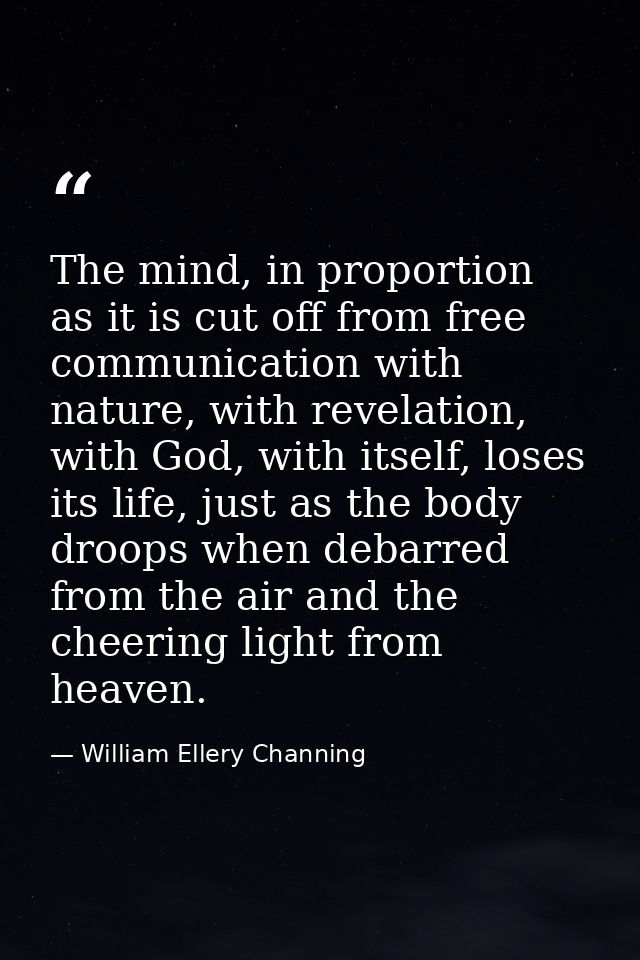 The mind, in proportion as it is cut off from free communication with nature, with revelation, with God, with itself, lo — William Ellery Channing