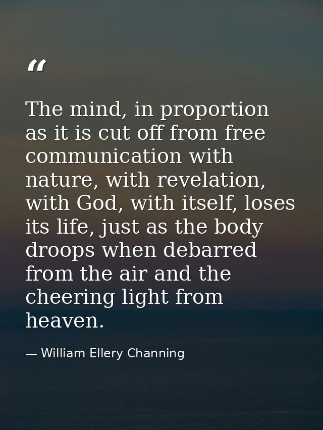 The mind, in proportion as it is cut off from free communication with nature, with revelation, with God, with itself, lo — William Ellery Channing