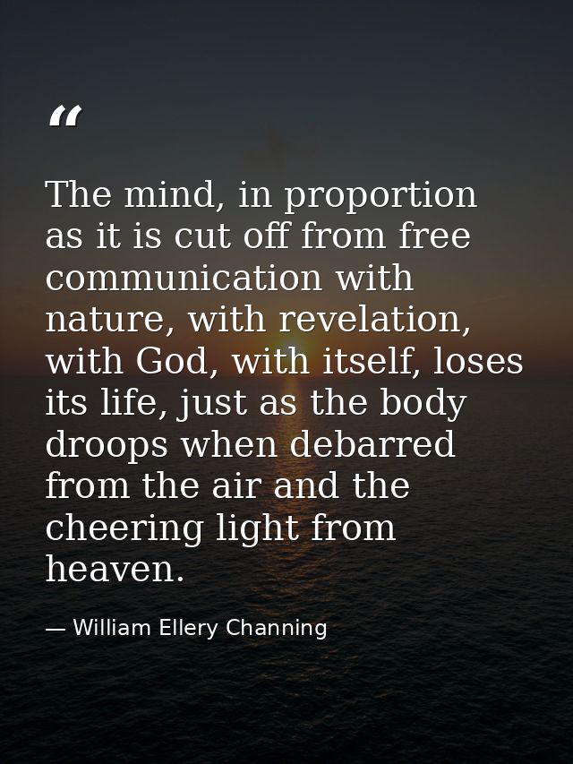 The mind, in proportion as it is cut off from free communication with nature, with revelation, with God, with itself, lo — William Ellery Channing