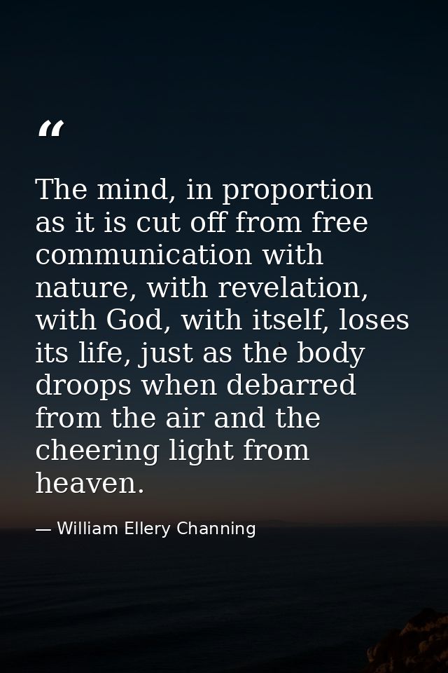 The mind, in proportion as it is cut off from free communication with nature, with revelation, with God, with itself, lo — William Ellery Channing