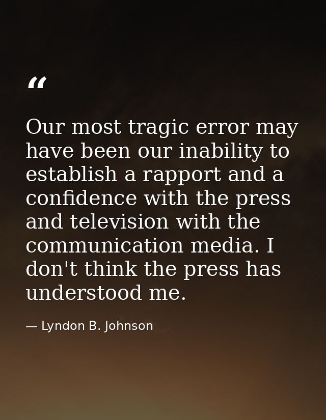 Our most tragic error may have been our inability to establish a rapport and a confidence with the press and television  — Lyndon B. Johnson
