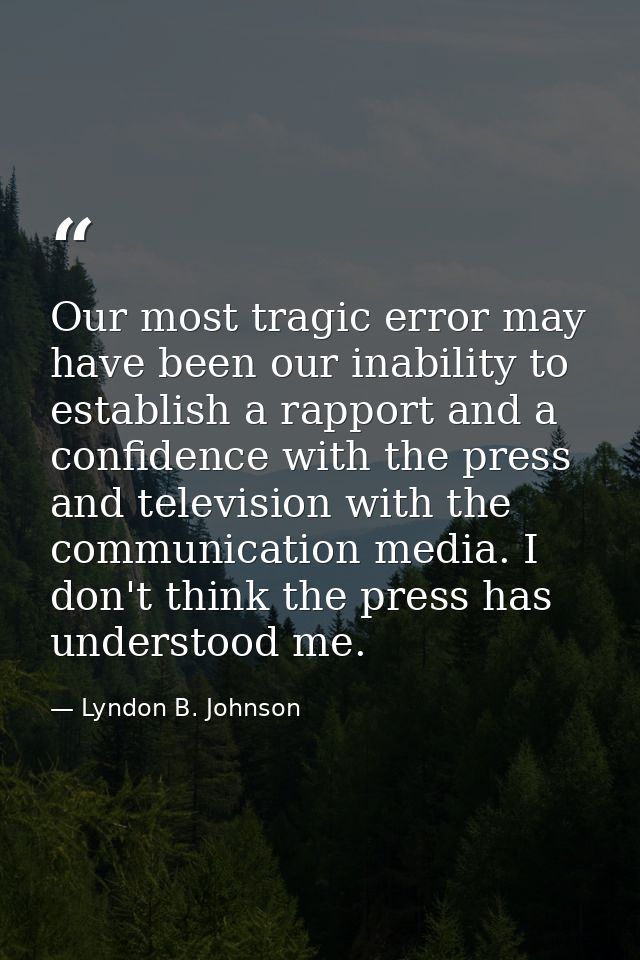 Our most tragic error may have been our inability to establish a rapport and a confidence with the press and television  — Lyndon B. Johnson