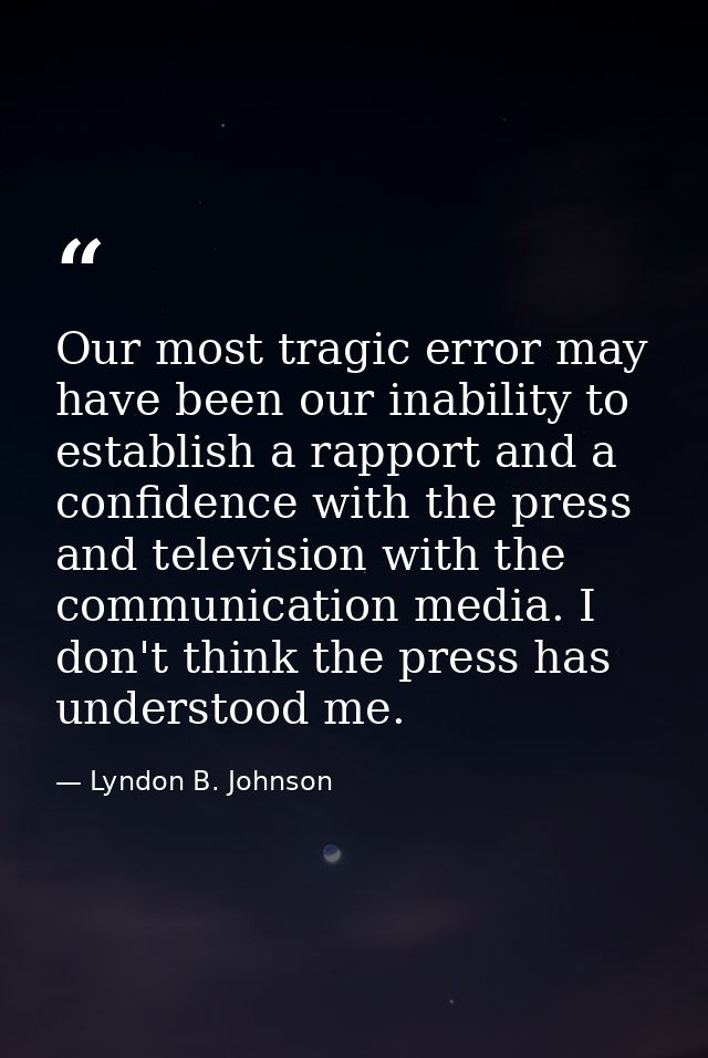 Our most tragic error may have been our inability to establish a rapport and a confidence with the press and television  — Lyndon B. Johnson