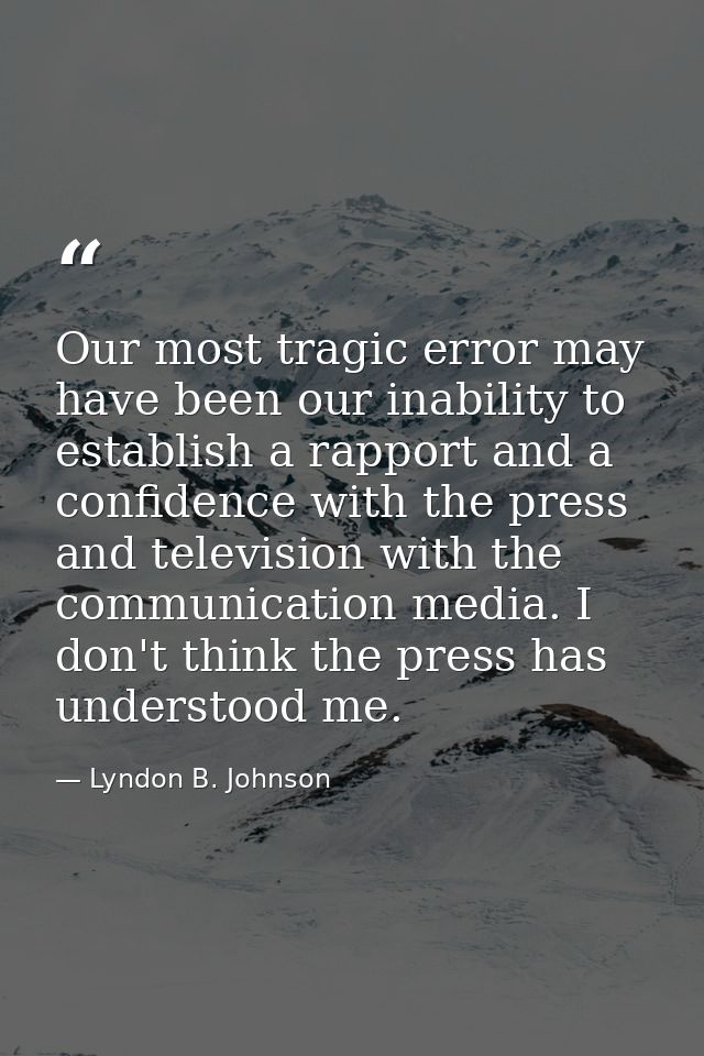 Our most tragic error may have been our inability to establish a rapport and a confidence with the press and television  — Lyndon B. Johnson