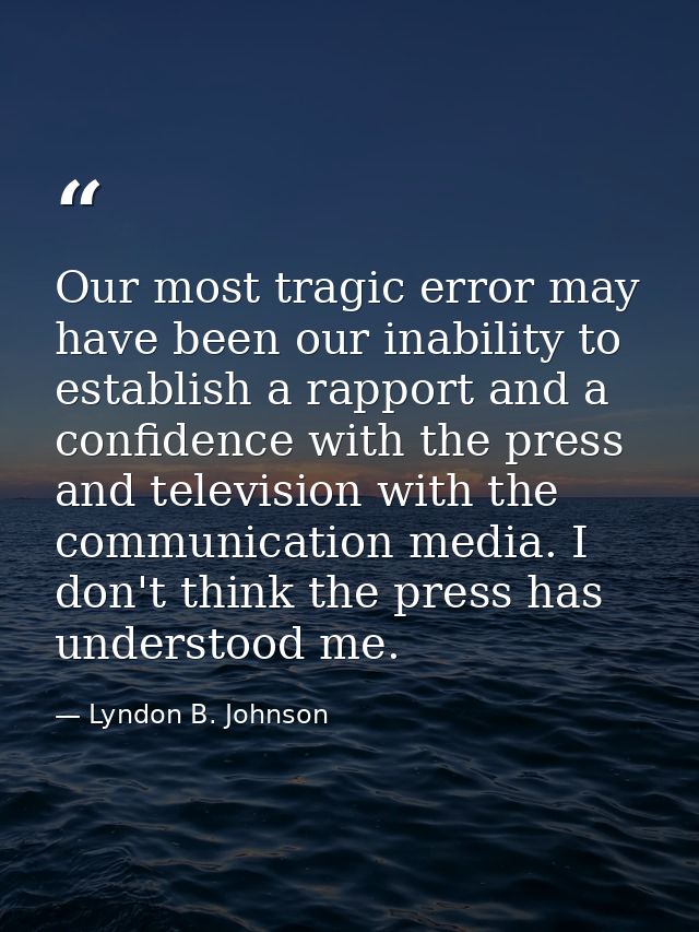 Our most tragic error may have been our inability to establish a rapport and a confidence with the press and television  — Lyndon B. Johnson