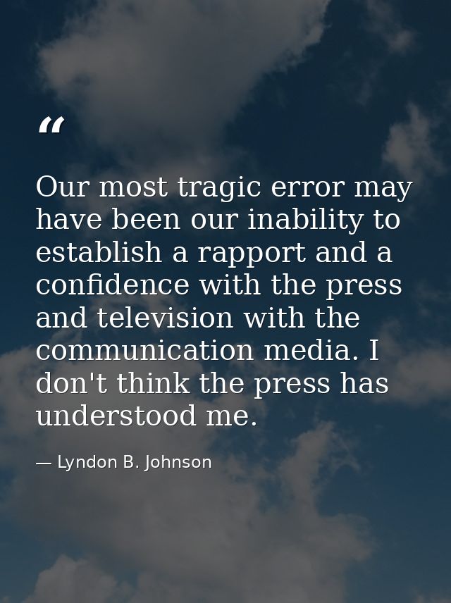 Our most tragic error may have been our inability to establish a rapport and a confidence with the press and television  — Lyndon B. Johnson