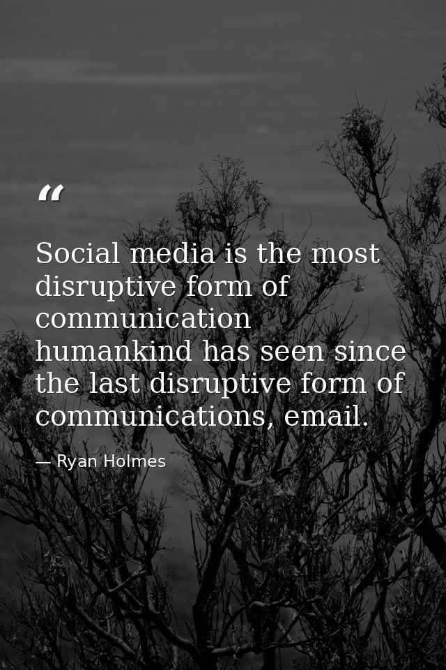 Social media is the most disruptive form of communication humankind has seen since the last disruptive form of communica — Ryan Holmes