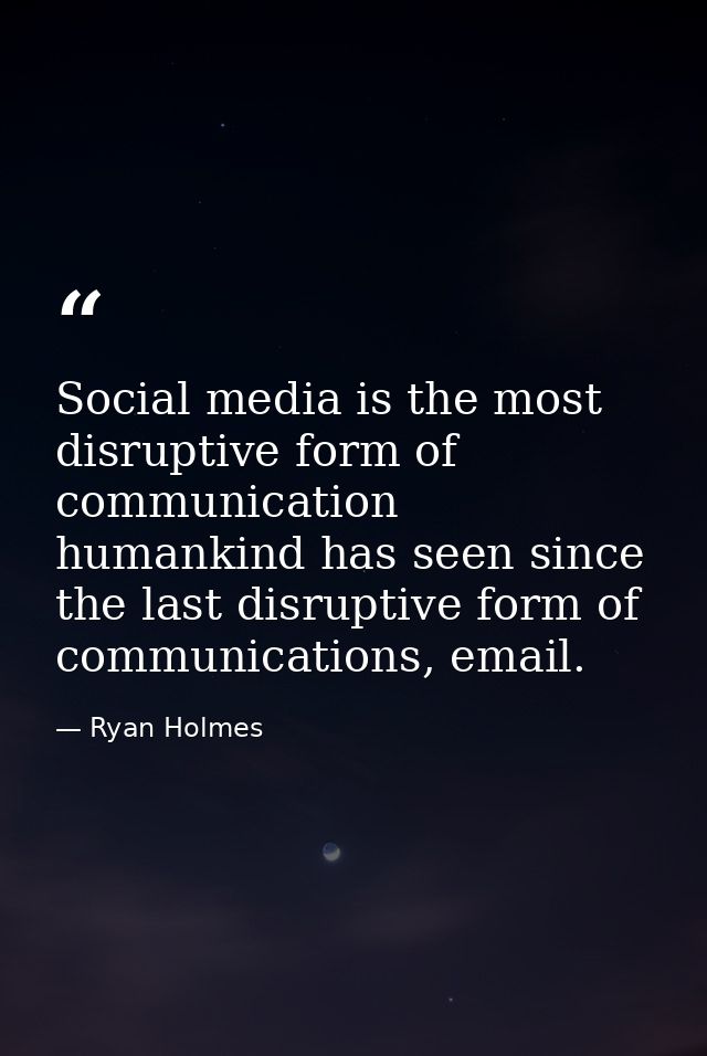Social media is the most disruptive form of communication humankind has seen since the last disruptive form of communica — Ryan Holmes