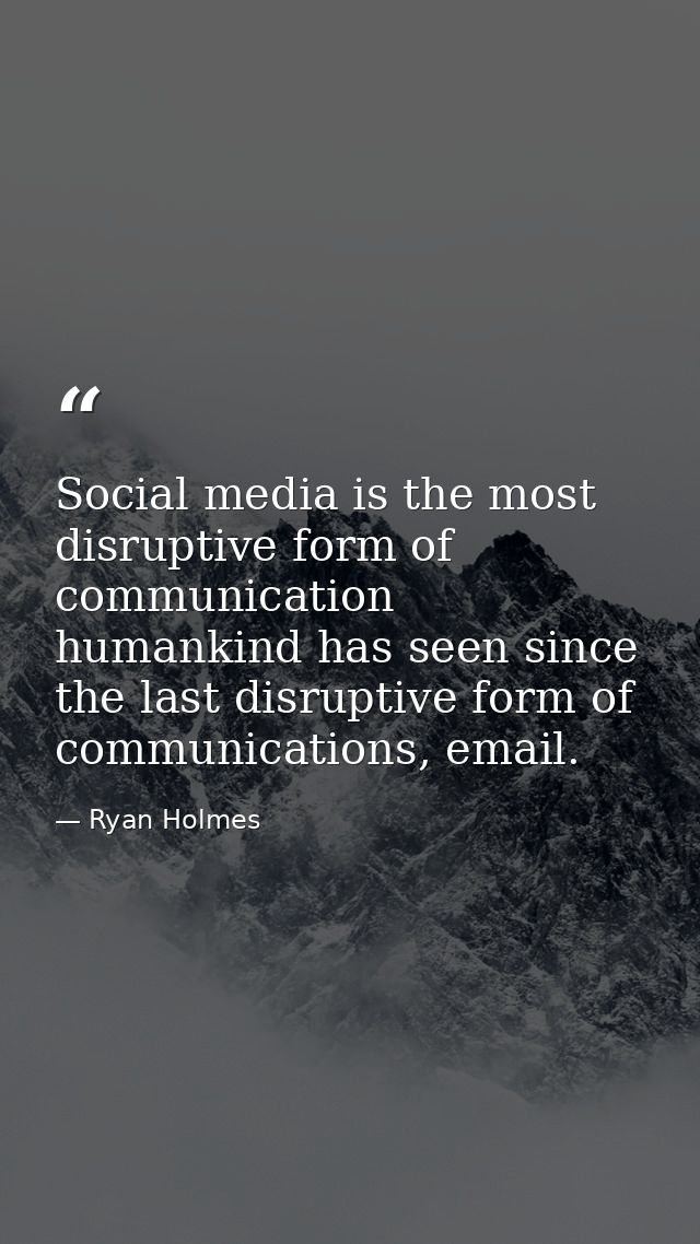 Social media is the most disruptive form of communication humankind has seen since the last disruptive form of communica — Ryan Holmes