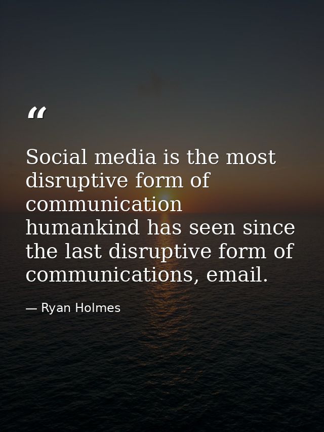 Social media is the most disruptive form of communication humankind has seen since the last disruptive form of communica — Ryan Holmes