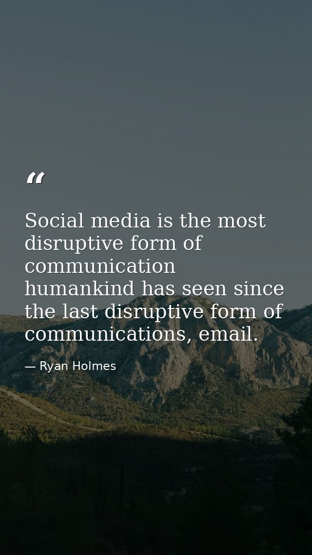 Social media is the most disruptive form of communication humankind has seen since the last disruptive form of communica — Ryan Holmes